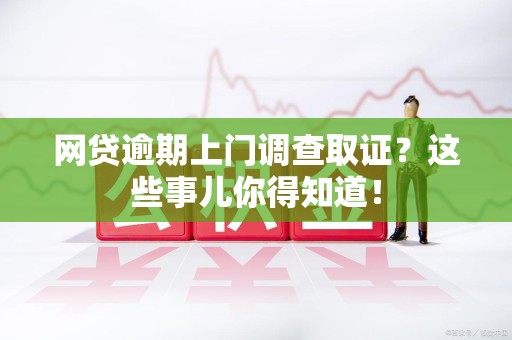 永泰网贷逾期上门调查取证？这些事儿你得知道！