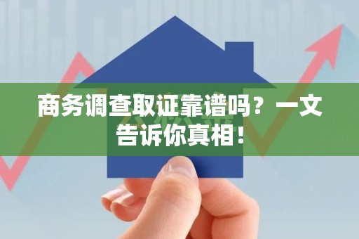 永泰商务调查取证靠谱吗？一文告诉你真相！
